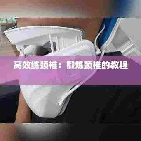高效练颈椎：锻炼颈椎的教程 