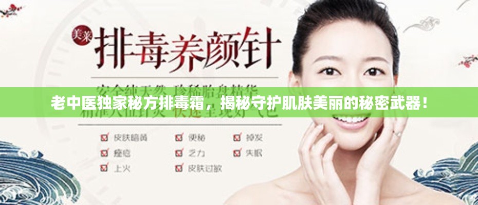 老中医独家秘方排毒霜,揭秘守护肌肤美丽的秘密武器!