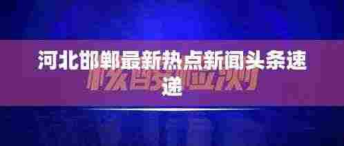 河北邯郸最新热点新闻头条速递