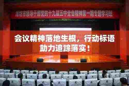 会议精神落地生根,行动标语助力追踪落实!