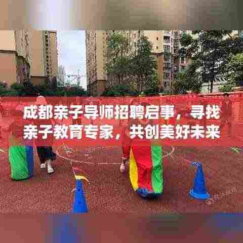 成都亲子导师招聘启事,寻找亲子教育专家,共创美好未来教育!