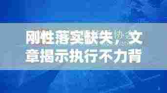 刚性落实缺失，文章揭示执行不力背后的真相