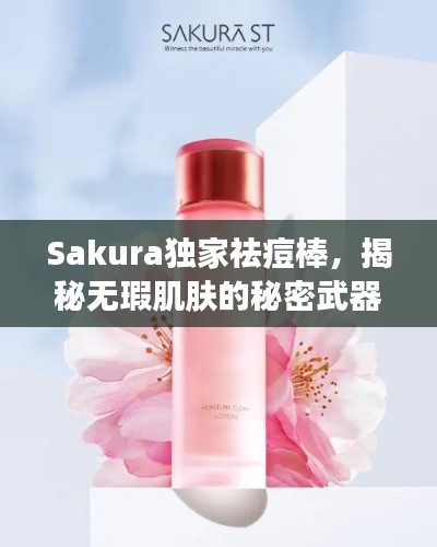 Sakura独家祛痘棒,揭秘无瑕肌肤的秘密武器!