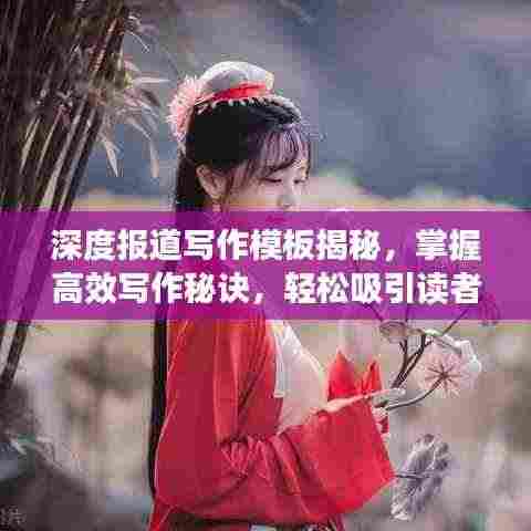 深度报道写作模板揭秘,掌握高效写作秘诀,轻松吸引读者目光!