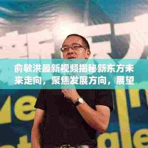 俞敏洪最新视频揭秘新东方未来走向,聚焦发展方向,展望全新蓝图