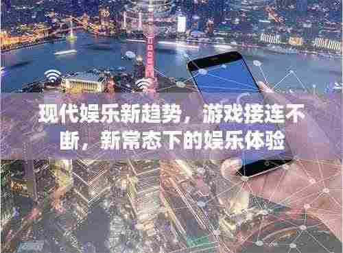 现代娱乐新趋势，游戏接连不断，新常态下的娱乐体验