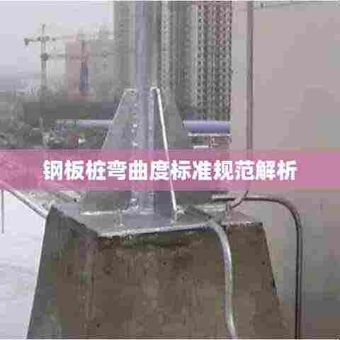 钢板桩弯曲度标准规范解析