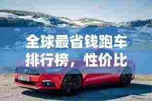 全球最省钱跑车排行榜,性价比赛道之王风采一览
