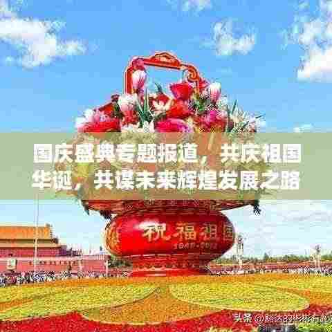 国庆盛典专题报道,共庆祖国华诞,共谋未来辉煌发展之路