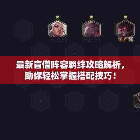 最新盲僧阵容羁绊攻略解析，助你轻松掌握搭配技巧！