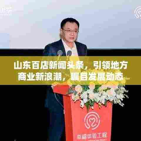 山东百店新闻头条,引领地方商业新浪潮,瞩目发展动态