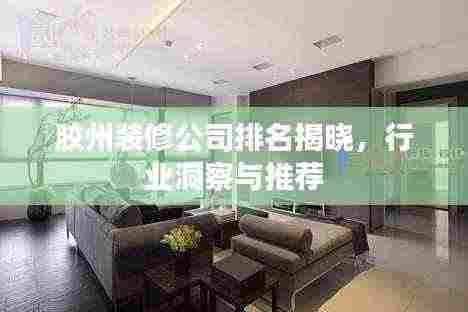 胶州装修公司排名揭晓，行业洞察与推荐