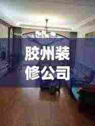 胶州装修公司排名揭晓,行业洞察与推荐