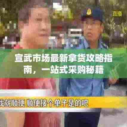 宣武市场最新拿货攻略指南，一站式采购秘籍