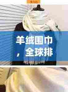 羊绒围巾,全球排名、品质工艺与时尚之巅