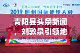 青阳县头条新闻,刘敦泉引领地方发展,开启崭新篇章