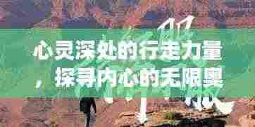 心灵深处的行走力量,探寻内心的无限奥秘之旅