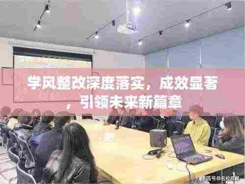 学风整改深度落实，成效显著，引领未来新篇章