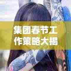 集团春节工作策略大揭秘,行动指南,保障工作落实!