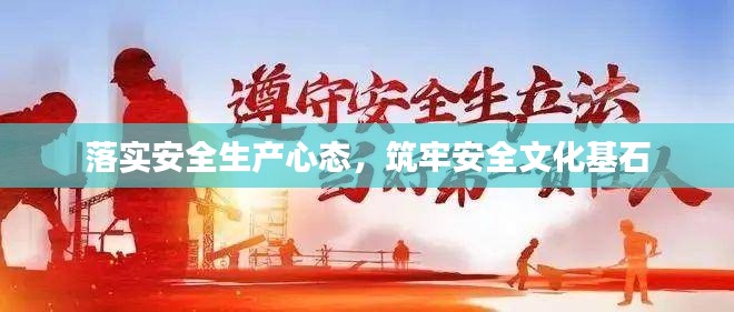 落实安全生产心态,筑牢安全文化基石