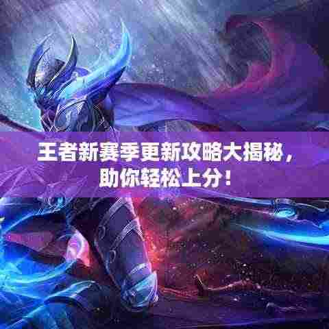 王者新赛季更新攻略大揭秘,助你轻松上分!