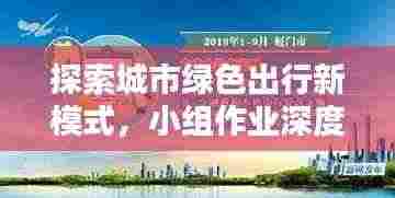探索城市绿色出行新模式,小组作业深度报道呈现绿色出行新面貌