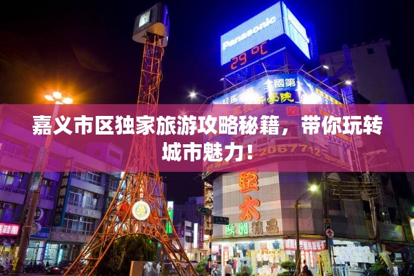 嘉义市区独家旅游攻略秘籍，带你玩转城市魅力！