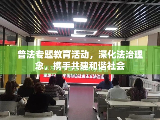 普法专题教育活动，深化法治理念，携手共建和谐社会