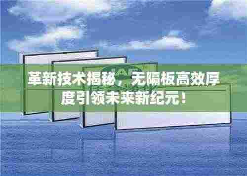 革新技术揭秘,无隔板高效厚度引领未来新纪元!