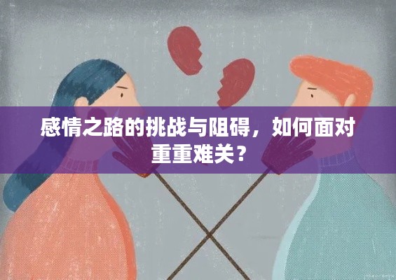 感情之路的挑战与阻碍，如何面对重重难关？