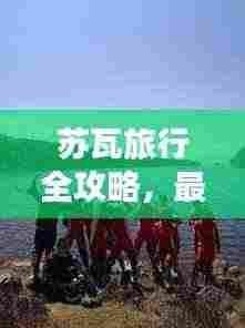 苏瓦旅行全攻略,最新、最全面,一网打尽!