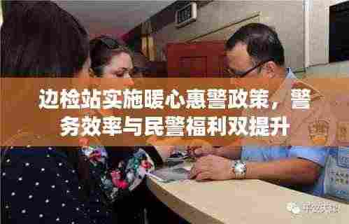 边检站实施暖心惠警政策,警务效率与民警福利双提升