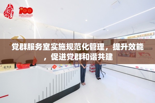 党群服务室实施规范化管理,提升效能,促进党群和谐共建