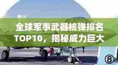 全球军事武器核弹排名TOP10,揭秘威力巨大的核威慑力量