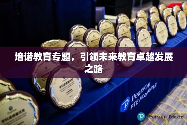 培诺教育专题,引领未来教育卓越发展之路