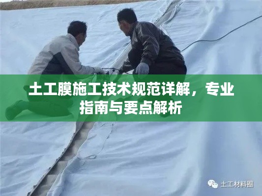 土工膜施工技术规范详解，专业指南与要点解析