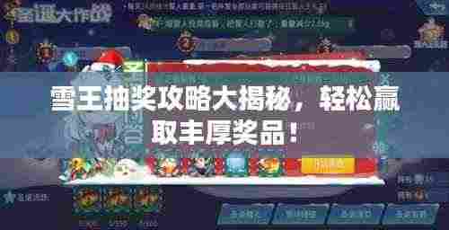 雪王抽奖攻略大揭秘,轻松赢取丰厚奖品!