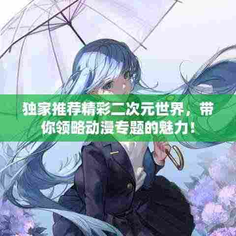 独家推荐精彩二次元世界,带你领略动漫专题的魅力!