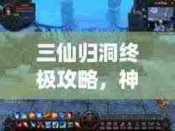 三仙归洞终极攻略，神秘之旅探索指南