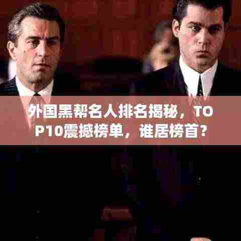外国黑帮名人排名揭秘,TOP10震撼榜单,谁居榜首?