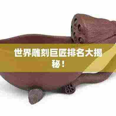 世界雕刻巨匠排名大揭秘!