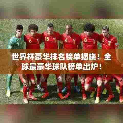 世界杯豪华排名榜单揭晓！全球最豪华球队榜单出炉！