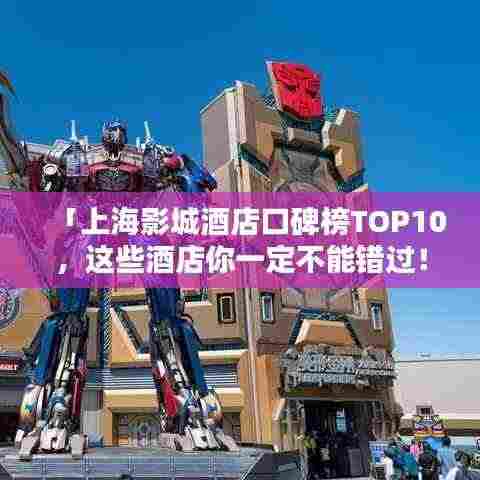 「上海影城酒店口碑榜TOP10,这些酒店你一定不能错过!」