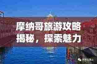 摩纳哥旅游攻略揭秘，探索魅力之都摩纳哥，带你畅游2018年风采！
