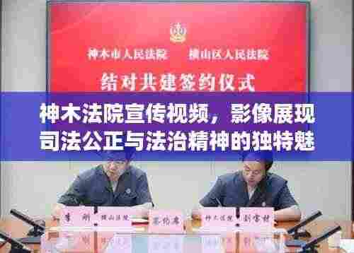 神木法院宣传视频,影像展现司法公正与法治精神的独特魅力