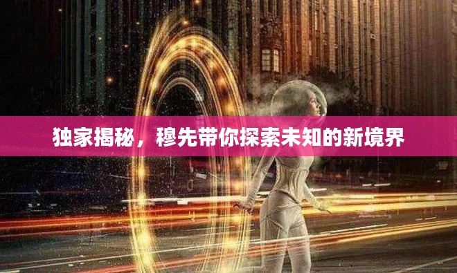 独家揭秘，穆先带你探索未知的新境界