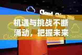 机遇与挑战不断涌动,把握未来趋势的关键时刻