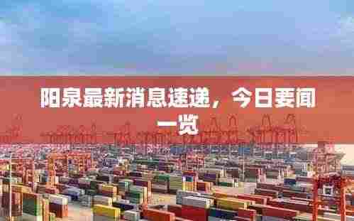 阳泉最新消息速递,今日要闻一览