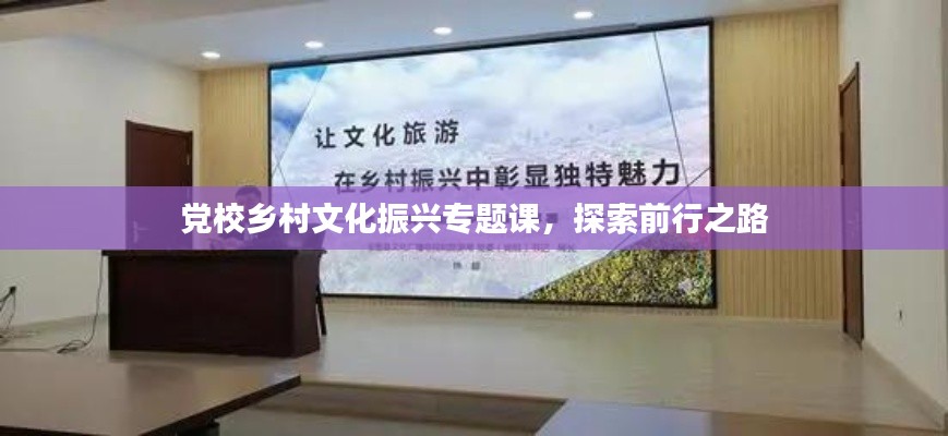 党校乡村文化振兴专题课，探索前行之路
