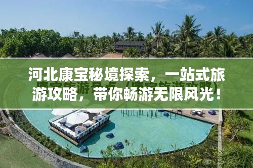 河北康宝秘境探索,一站式旅游攻略,带你畅游无限风光!